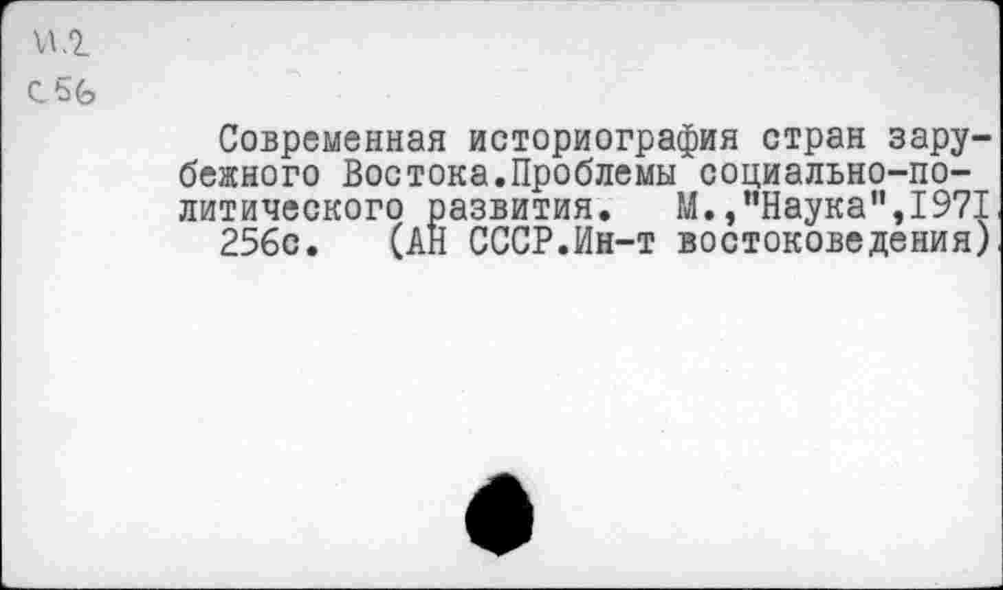 ﻿и.г
С
Современная историография стран зарубежного Востока.Проблемы социально-политического развития.	М.,"Наука",1971
256с. (АН СССР.Ин-т востоковедения)